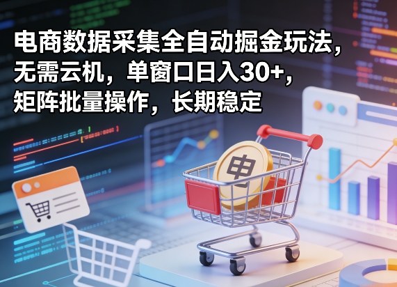 独家电商数据采集全自动掘金玩法，无需云机，单窗口日入30+，矩阵批量操作，长期稳定【揭秘】-甄选网创