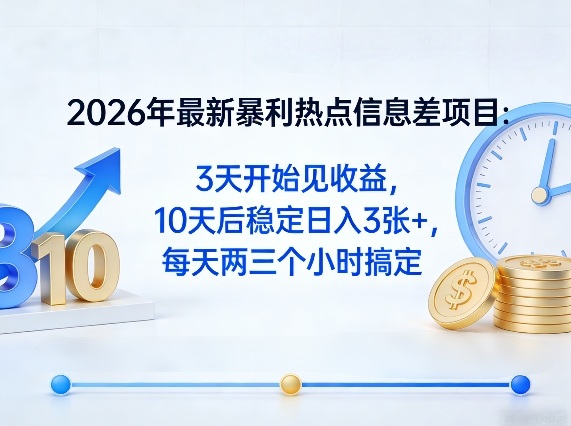 2026年最新暴利热点信息差项目：3天开始见收益，10天后稳定日入3张+，每天两三个小时搞定-甄选网创