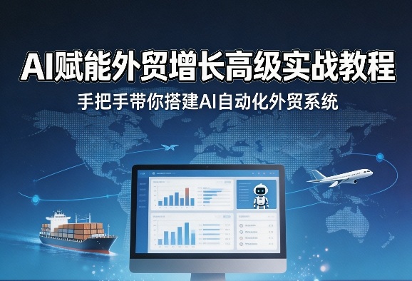 AI赋能外贸增长高级实战教程，手把手带你搭建AI自动化外贸系统-甄选网创