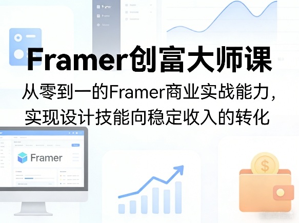 Framer创富大师课，从零到一的Framer商业实战能力，实现设计技能向稳定收入的转化-甄选网创